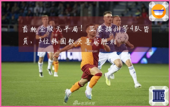 首轮全败无平局！亚泰梅州等4队皆负，3位韩国教头喜获胜利