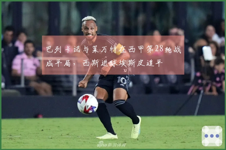 巴列卡诺与莱万特在西甲第28轮战成平局，西斯进球埃斯皮追平