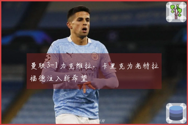 曼联3-1力克维拉，卡里克为老特拉福德注入新希望