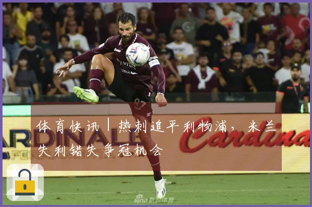 体育快讯｜热刺追平利物浦，米兰失利错失争冠机会