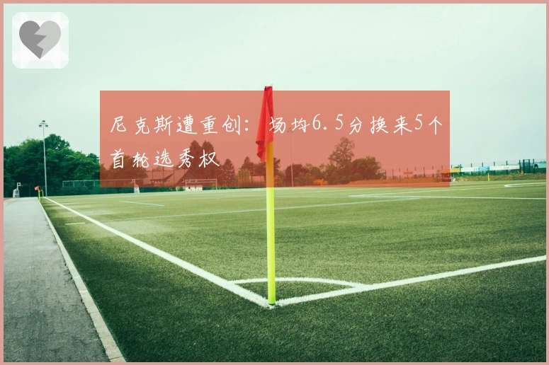 尼克斯遭重创：场均6.5分换来5个首轮选秀权