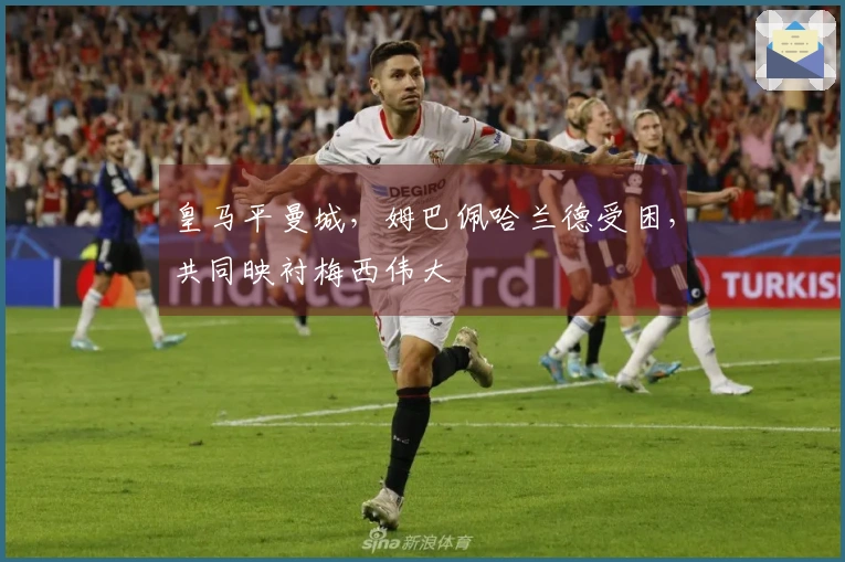 皇马平曼城，姆巴佩哈兰德受困，共同映衬梅西伟大