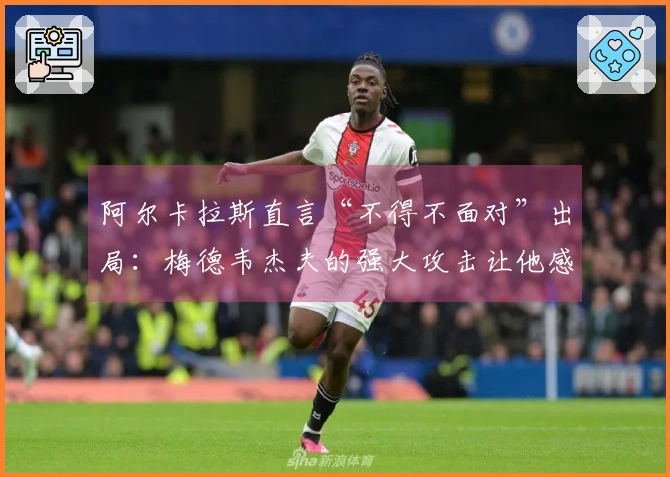 阿尔卡拉斯直言“不得不面对”出局：梅德韦杰夫的强大攻击让他感到意外