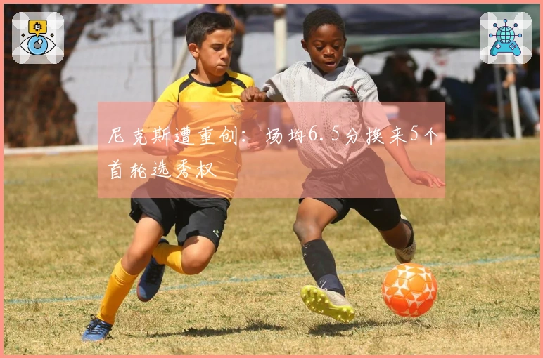 尼克斯遭重创：场均6.5分换来5个首轮选秀权