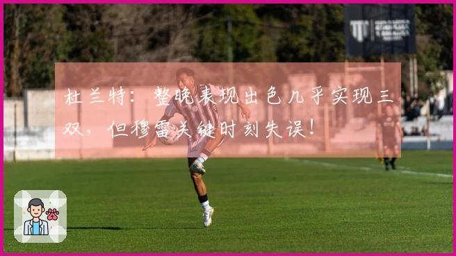 杜兰特：整晚表现出色几乎实现三双，但穆雷关键时刻失误！