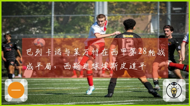 巴列卡诺与莱万特在西甲第28轮战成平局，西斯进球埃斯皮追平