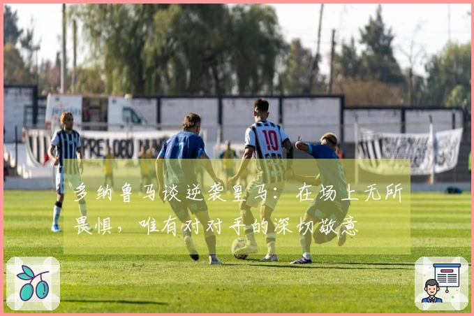 多纳鲁马谈逆袭皇马：在场上无所畏惧，唯有对对手的深切敬意