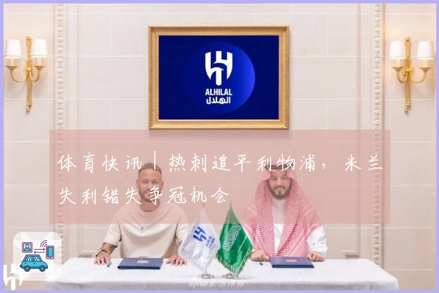 体育快讯｜热刺追平利物浦，米兰失利错失争冠机会